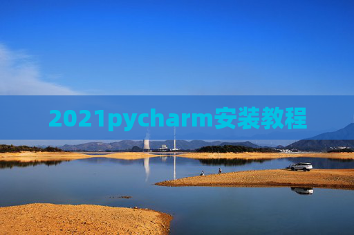 2021pycharm安装教程 2021pycharm安装教程